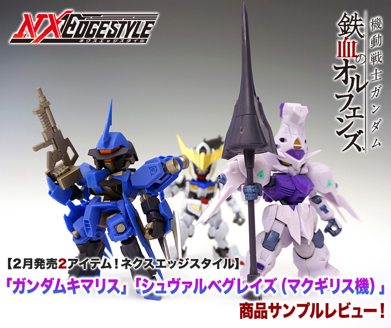 2月発売2アイテム！ネクスエッジスタイル「 ガンダムキマリス」「シュヴァルベグレイズ（マクギリス機）」商品サンプルレビュー！
