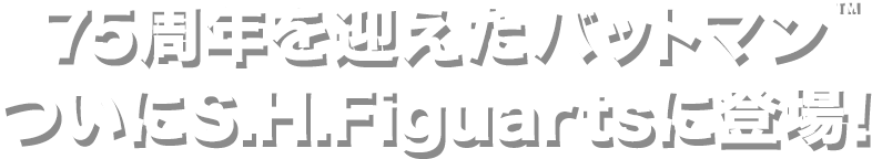 75周年を迎えたバットマン ついにS.H.Figuartsに登場！
