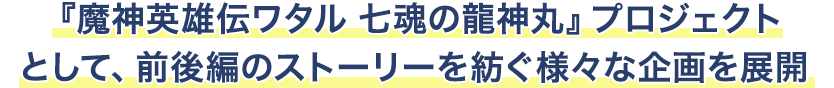 『魔神英雄伝ワタル 七魂の龍神丸』プロジェクトとして、前後編のストーリーを紡ぐ様々な企画を展開