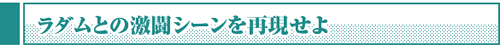 ラダムとの激闘シーンを再現せよ