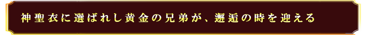 神聖衣に選ばれし黄金の兄弟が、邂逅の時を迎える