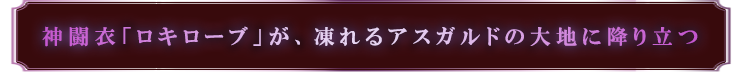 神闘衣「ロキローブ」が、凍れるアスガルドの大地に降り立つ