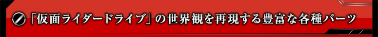 「仮面ライダードライブ」の世界観を再現する豊富な各種パーツ